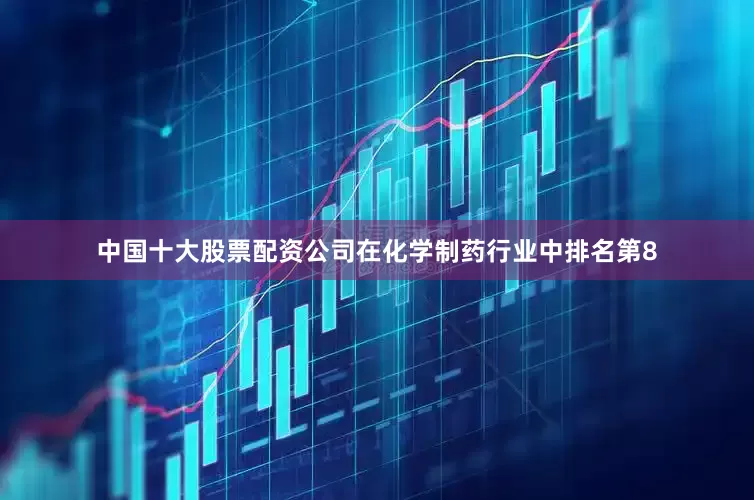中国十大股票配资公司在化学制药行业中排名第8