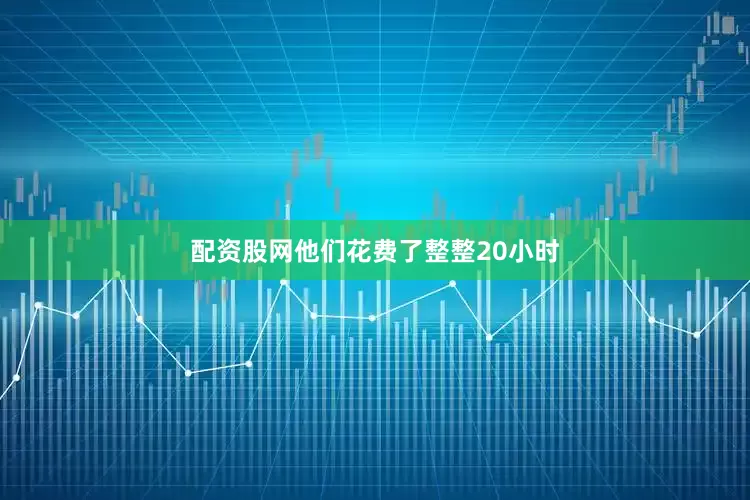 配资股网他们花费了整整20小时