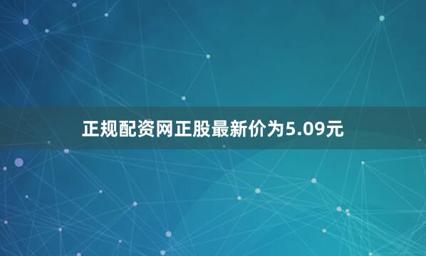 正规配资网正股最新价为5.09元