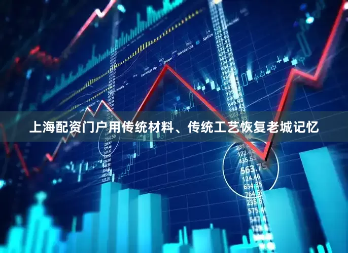 上海配资门户用传统材料、传统工艺恢复老城记忆