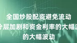 全国炒股配资避免流动性分层加剧和资金利率的大幅波动