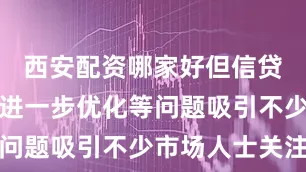 西安配资哪家好但信贷结构有待进一步优化等问题吸引不少市场人士关注