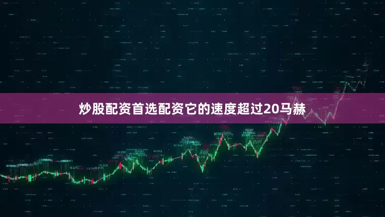 炒股配资首选配资它的速度超过20马赫
