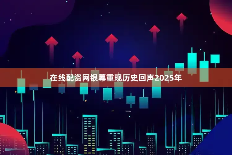 在线配资网银幕重现历史回声2025年