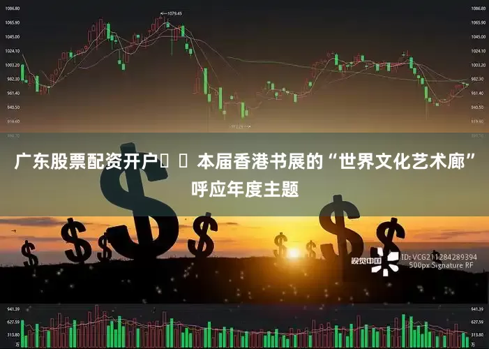 广东股票配资开户  本届香港书展的“世界文化艺术廊”呼应年度主题
