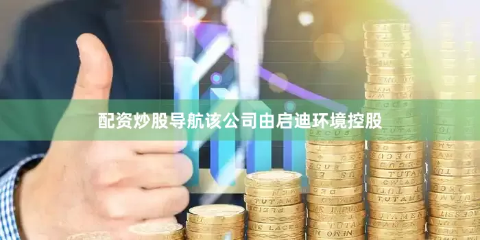 配资炒股导航该公司由启迪环境控股