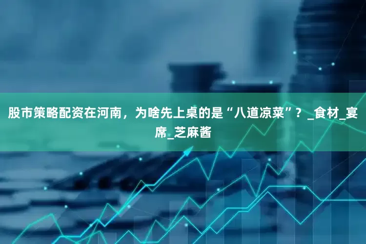 股市策略配资在河南，为啥先上桌的是“八道凉菜”？_食材_宴席_芝麻酱