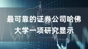 最可靠的证券公司哈佛大学一项研究显示