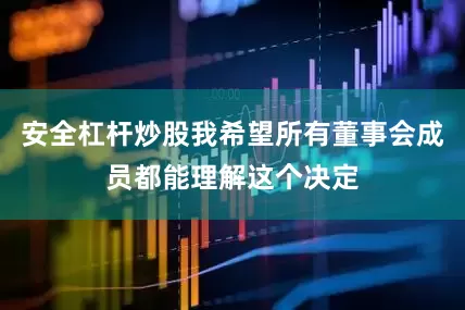 安全杠杆炒股我希望所有董事会成员都能理解这个决定