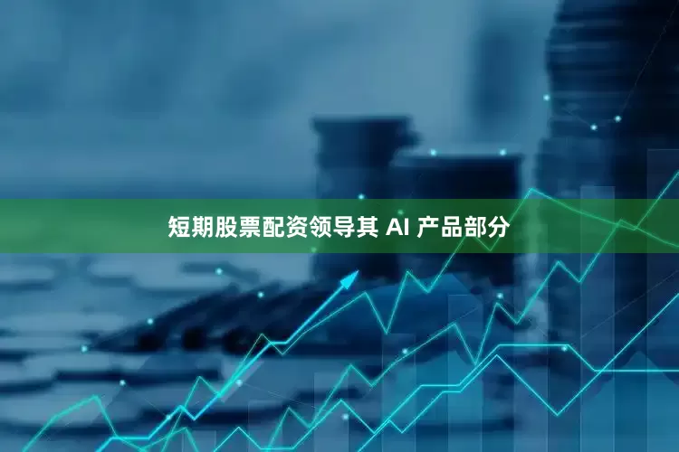 短期股票配资领导其 AI 产品部分