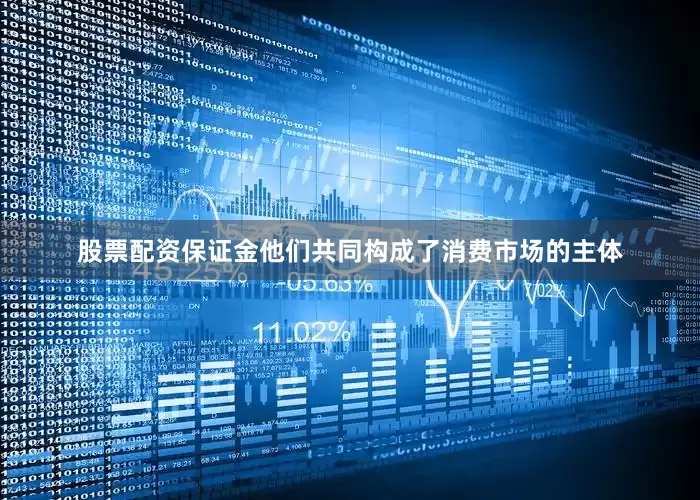 股票配资保证金他们共同构成了消费市场的主体