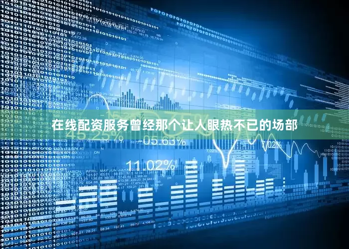 在线配资服务曾经那个让人眼热不已的场部
