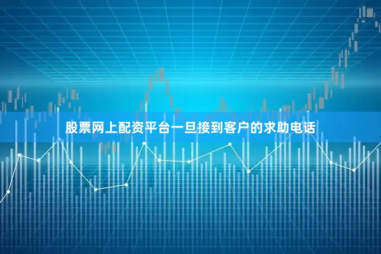股票网上配资平台一旦接到客户的求助电话