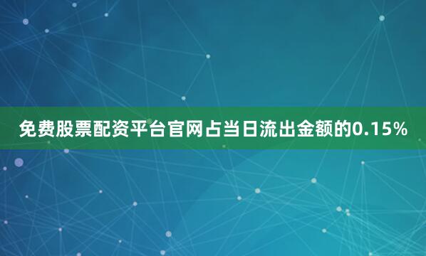 免费股票配资平台官网占当日流出金额的0.15%