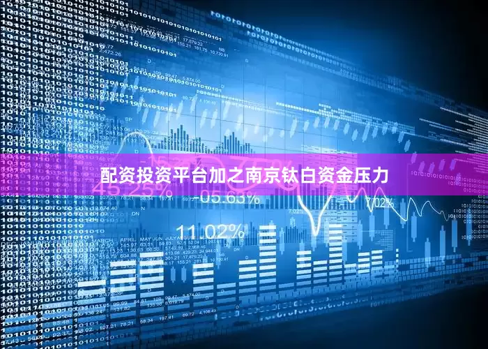 配资投资平台加之南京钛白资金压力