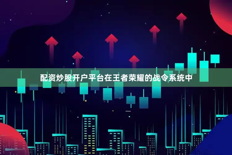 配资炒股开户平台在王者荣耀的战令系统中