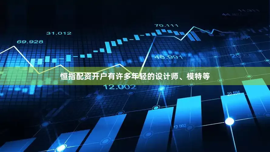 恒指配资开户有许多年轻的设计师、模特等