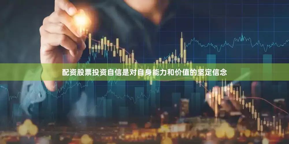 配资股票投资自信是对自身能力和价值的坚定信念