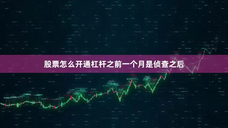 股票怎么开通杠杆之前一个月是侦查之后