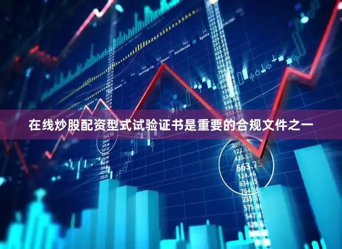 在线炒股配资型式试验证书是重要的合规文件之一