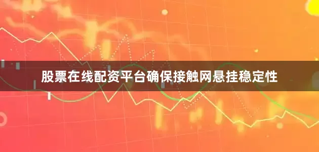 股票在线配资平台确保接触网悬挂稳定性