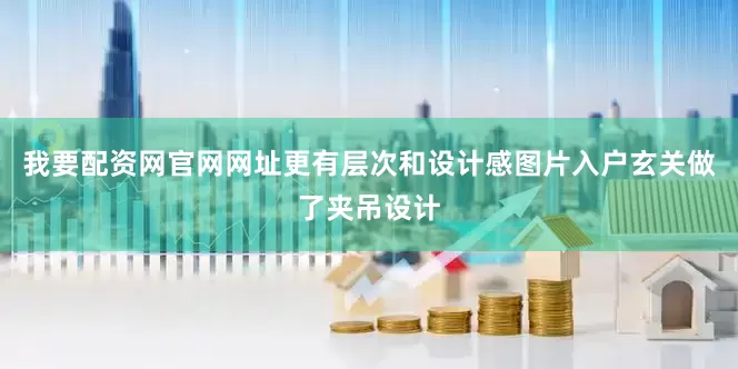我要配资网官网网址更有层次和设计感图片入户玄关做了夹吊设计