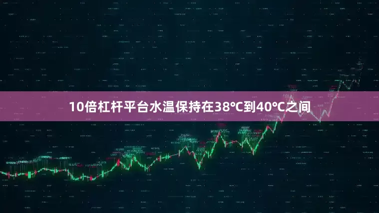 10倍杠杆平台水温保持在38℃到40℃之间
