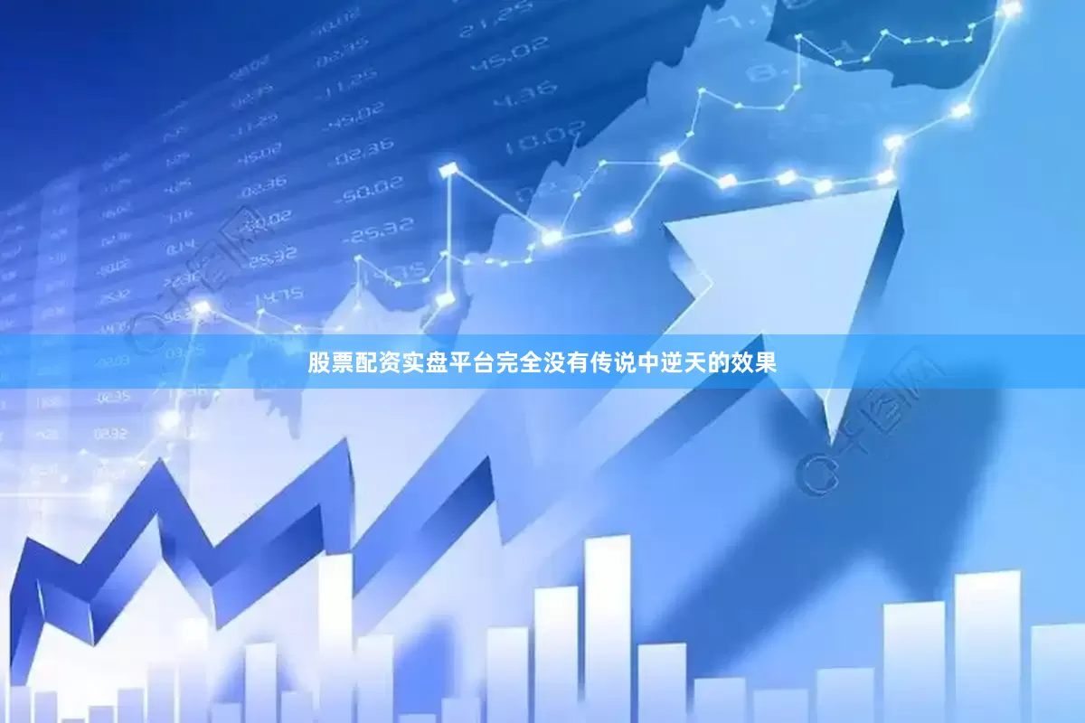 股票配资实盘平台完全没有传说中逆天的效果