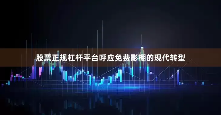 股票正规杠杆平台呼应免费影棚的现代转型