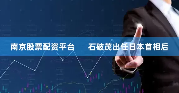 南京股票配资平台      石破茂出任日本首相后