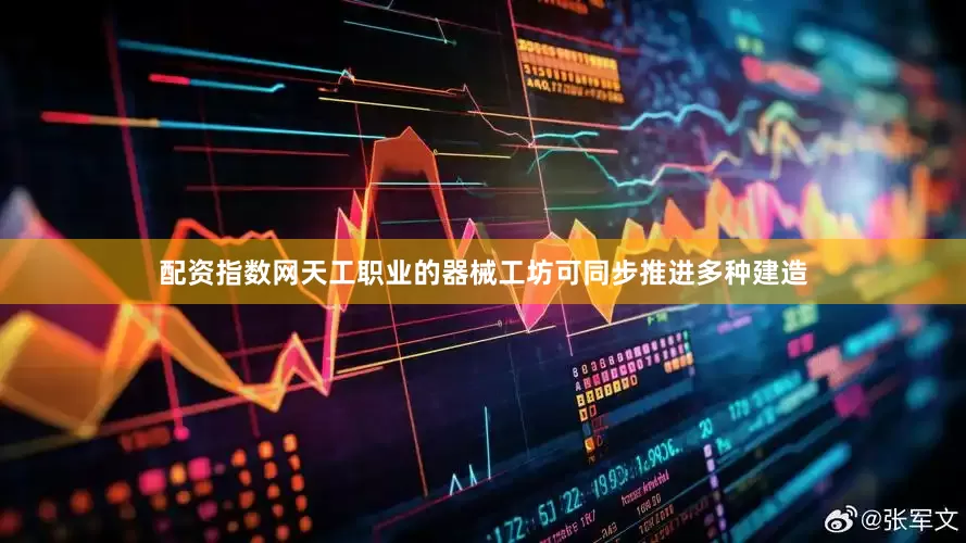 配资指数网天工职业的器械工坊可同步推进多种建造