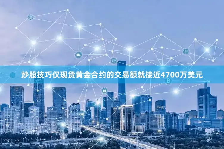 炒股技巧仅现货黄金合约的交易额就接近4700万美元