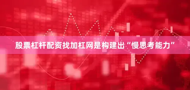 股票杠杆配资找加杠网是构建出“慢思考能力”