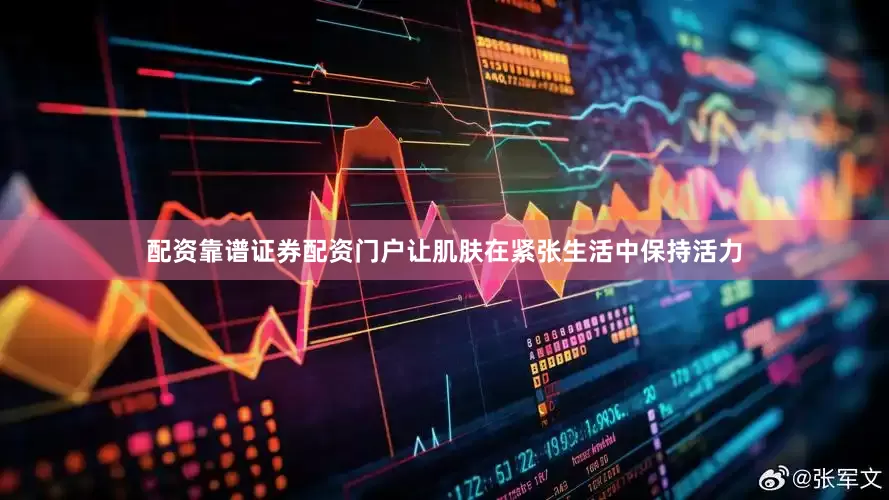 配资靠谱证券配资门户让肌肤在紧张生活中保持活力