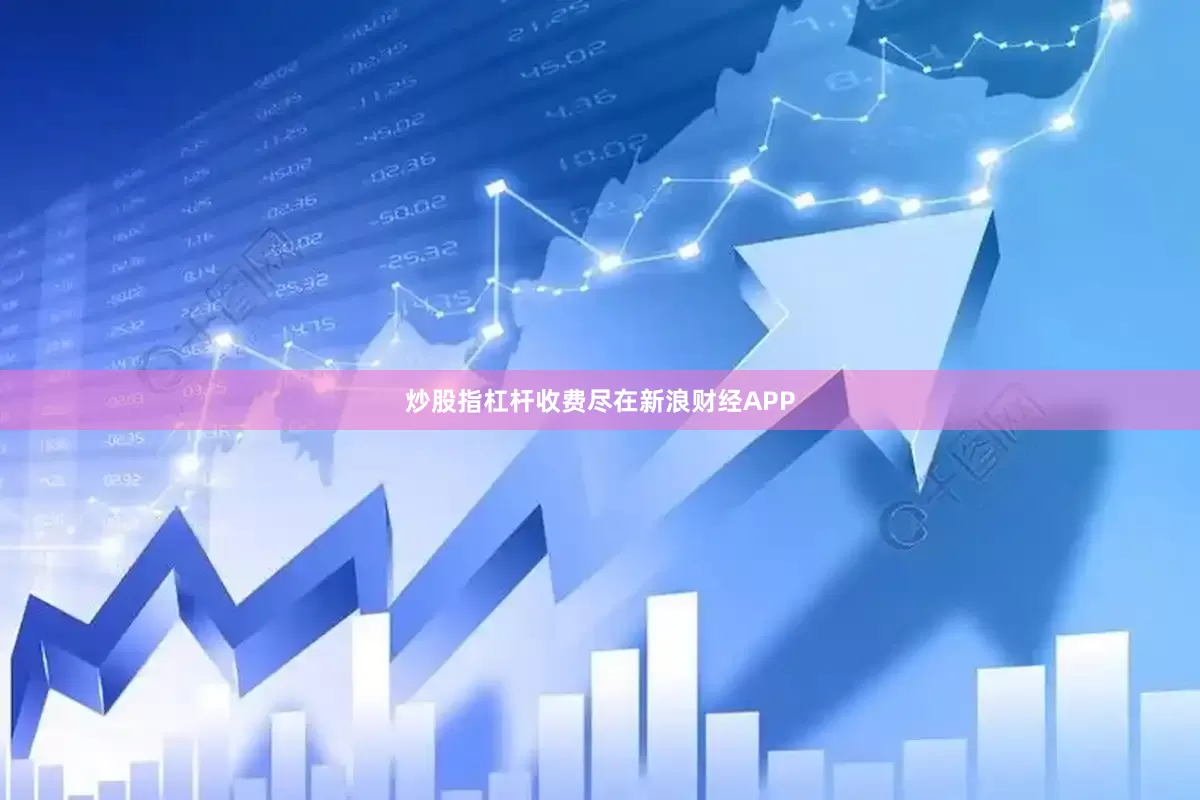炒股指杠杆收费尽在新浪财经APP