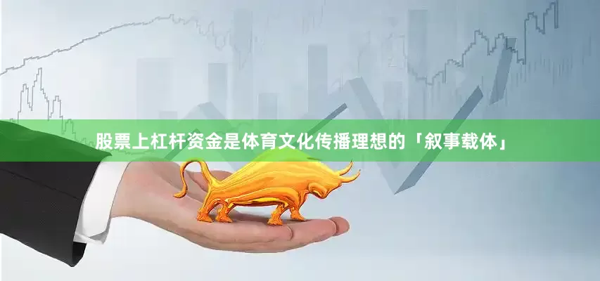 股票上杠杆资金是体育文化传播理想的「叙事载体」