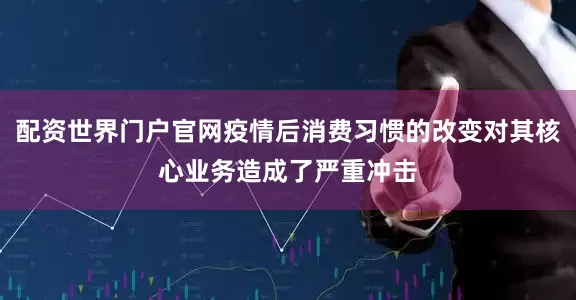 配资世界门户官网疫情后消费习惯的改变对其核心业务造成了严重冲击