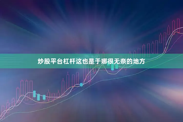 炒股平台杠杆这也是于娜很无奈的地方