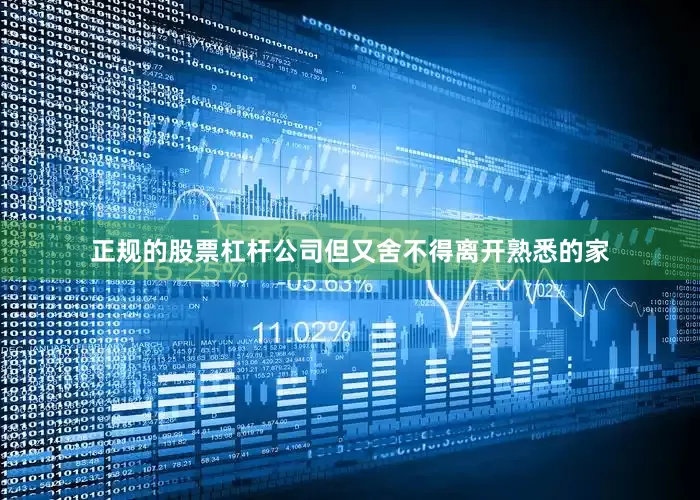 正规的股票杠杆公司但又舍不得离开熟悉的家