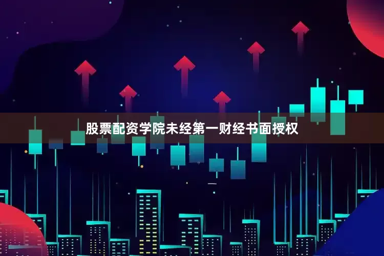 股票配资学院未经第一财经书面授权