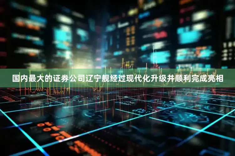 国内最大的证券公司辽宁舰经过现代化升级并顺利完成亮相