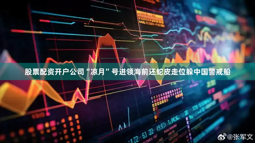 股票配资开户公司“凉月”号进领海前还蛇皮走位躲中国警戒船